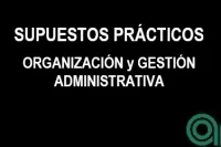 Supuestos Prácticos sobre Organización y Gestión administrativa
