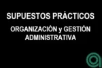 Supuestos Prácticos sobre Organización y Gestión administrativa Supuestos Prácticos sobre Organización y Gestión administrativa